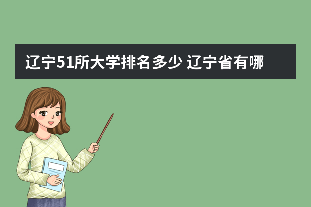 辽宁51所大学排名多少 辽宁省有哪些大学排名